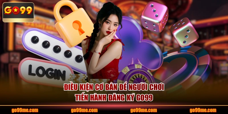 Điều kiện cơ bản để người chơi tiến hành đăng ký GO99