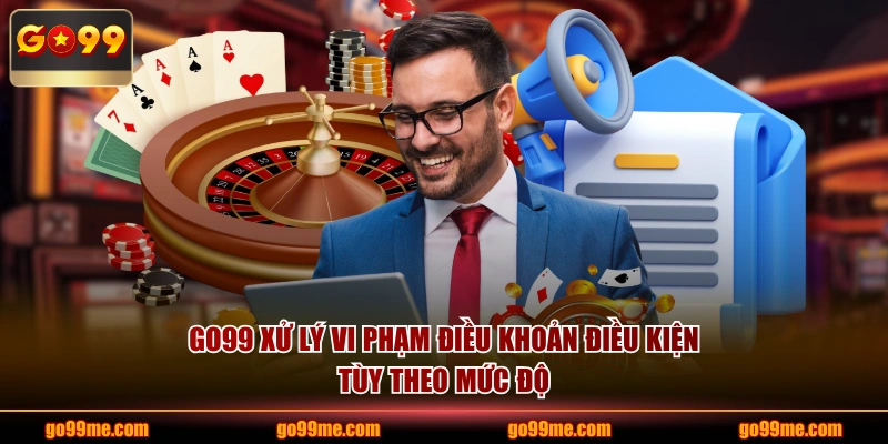 GO99 xử lý vi phạm điều khoản điều kiện tùy theo mức độ