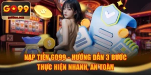 Nạp Tiền GO99 - Hướng Dẫn 3 Bước Thực Hiện Nhanh, An Toàn