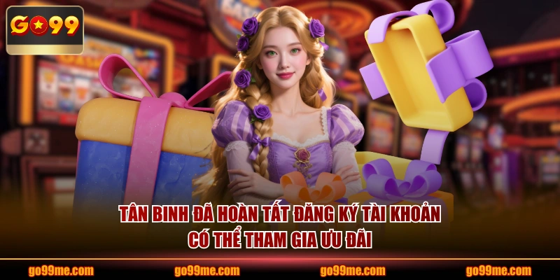 Tân binh đã hoàn tất đăng ký tài khoản có thể tham gia ưu đãi