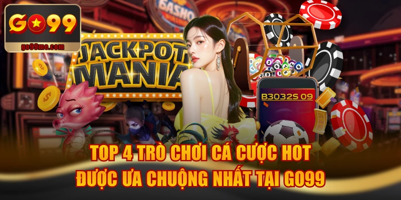 TOP 4 Trò Chơi Cá Cược Hot, Được Ưa Chuộng Nhất Tại GO99