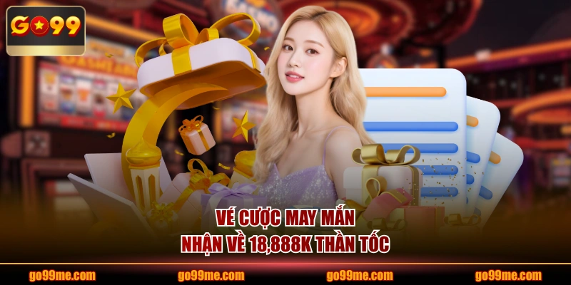 Vé cược may mắn nhận về 18,888K thần tốc